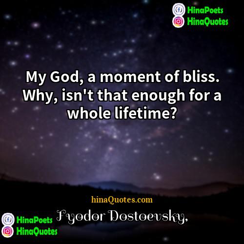 Fyodor Dostoevsky Quotes | My God, a moment of bliss. Why,